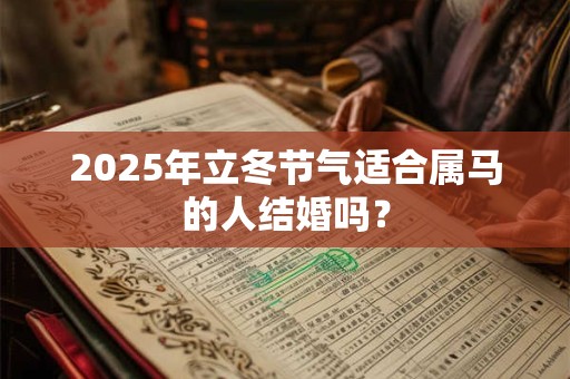 2025年立冬节气适合属马的人结婚吗？