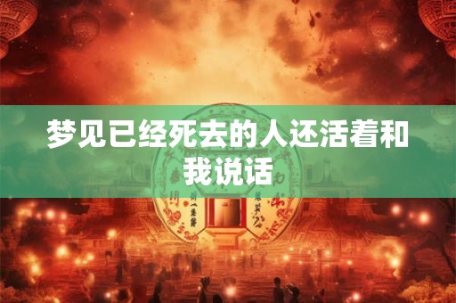 梦见已经死去的人还活着和我说话