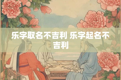 乐字取名不吉利 乐字起名不吉利
