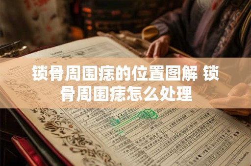 锁骨周围痣的位置图解 锁骨周围痣怎么处理
