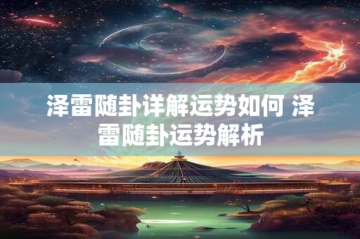 泽雷随卦详解运势如何 泽雷随卦运势解析 泽雷随卦详解运势如何 泽雷随卦运势解析