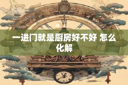 一进门就是厨房好不好 怎么化解