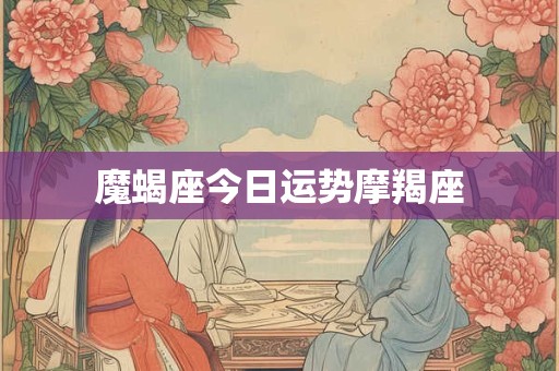 魔蝎座今日运势摩羯座