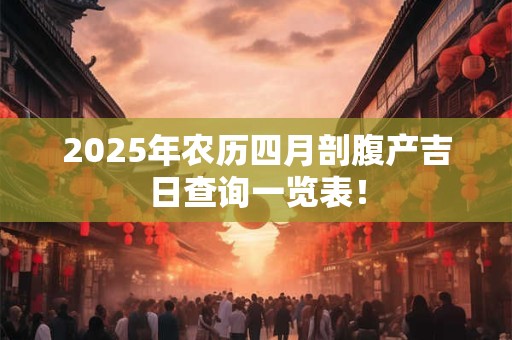 2025年农历四月剖腹产吉日查询一览表！