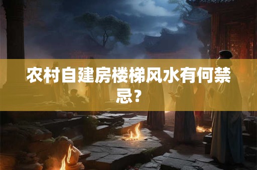 农村自建房楼梯风水有何禁忌？