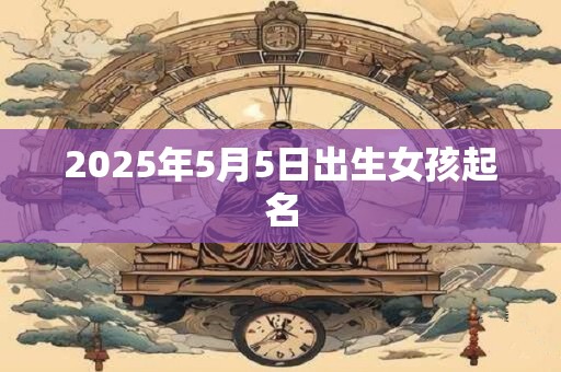 2025年5月5日出生女孩起名