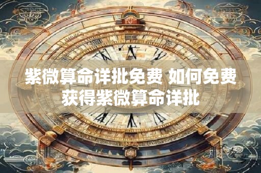 紫微算命详批免费 如何免费获得紫微算命详批