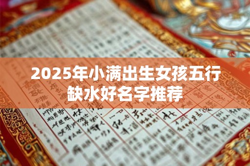 2025年小满出生女孩五行缺水好名字推荐