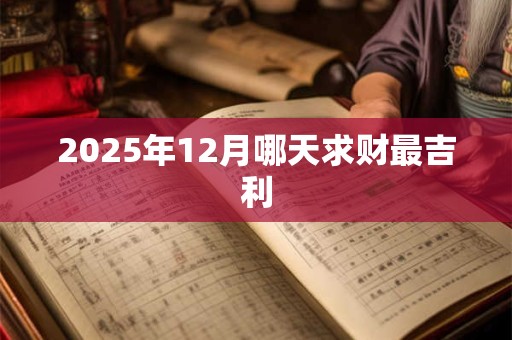 2025年12月哪天求财最吉利