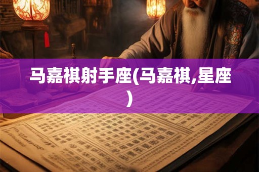 马嘉祺射手座(马嘉祺,星座)
