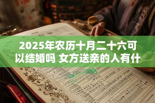 2026年农历十月二十六可以结婚吗 女方送亲的人有什么讲究