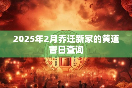 2026年2月乔迁新家的黄道吉日查询