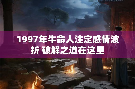 1997年牛命人注定感情波折 破解之道在这里