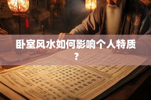 卧室风水如何影响个人特质？
