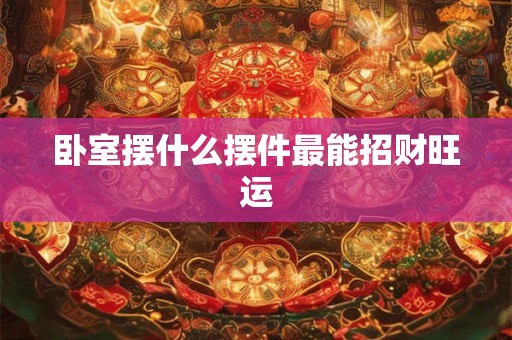 卧室摆什么摆件最能招财旺运
