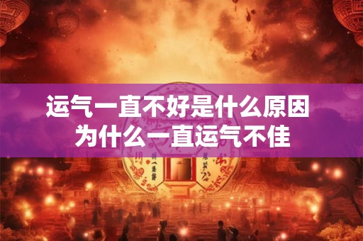 运气一直不好是什么原因 为什么一直运气不佳