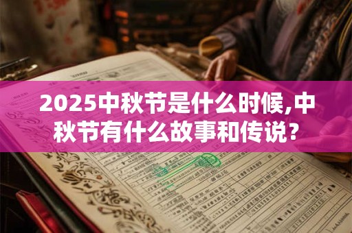 2025中秋节是什么时候,中秋节有什么故事和传说？