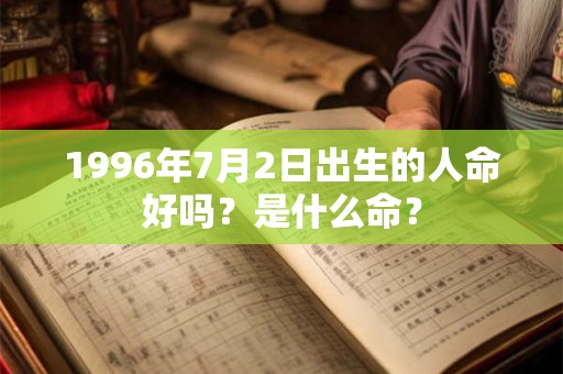 1996年7月2日出生的人命好吗？是什么命？
