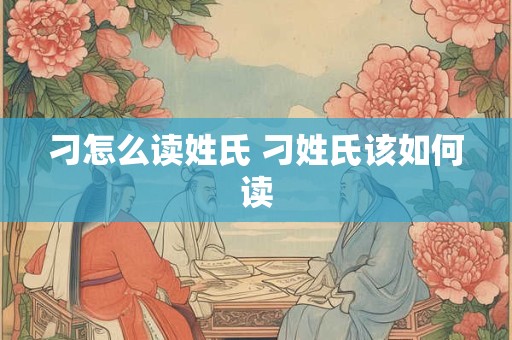 刁怎么读姓氏 刁姓氏该如何读