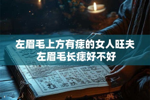 左眉毛上方有痣的女人旺夫 左眉毛长痣好不好