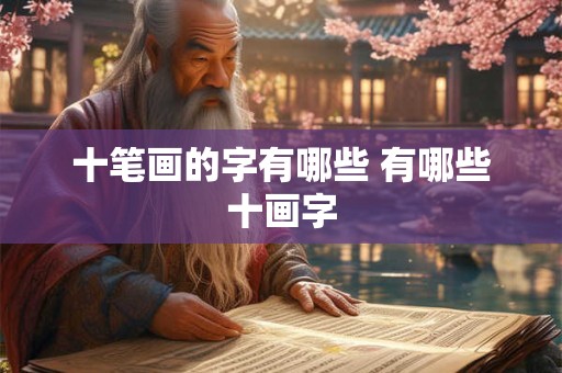 十笔画的字有哪些 有哪些十画字