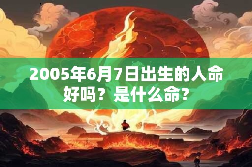2005年6月7日出生的人命好吗？是什么命？