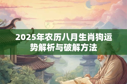 2025年农历八月生肖狗运势解析与破解方法