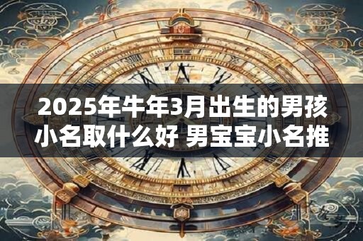 2025年牛年3月出生的男孩小名取什么好 男宝宝小名推荐