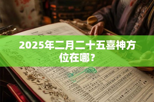 2025年二月二十五喜神方位在哪？