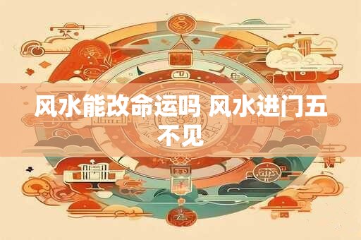 风水能改命运吗 风水进门五不见