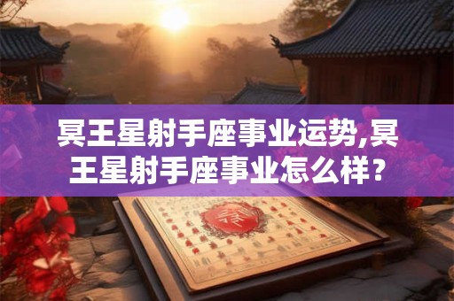冥王星射手座事业运势,冥王星射手座事业怎么样？