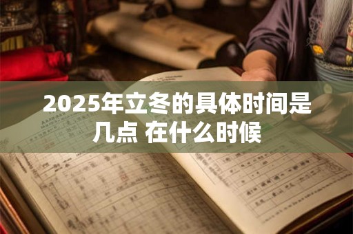 2026年立冬的具体时间是几点 在什么时候 2026年立冬的具体时间是几点 在什么时候