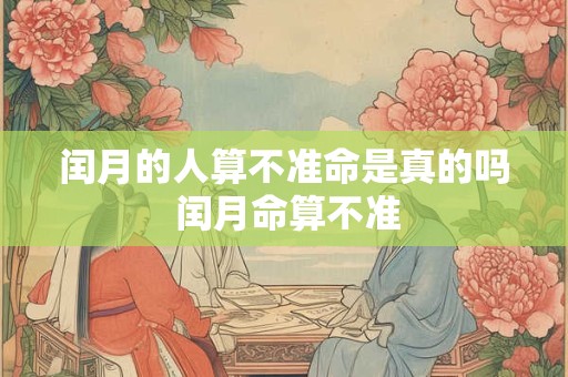 闰月的人算不准命是真的吗 闰月命算不准