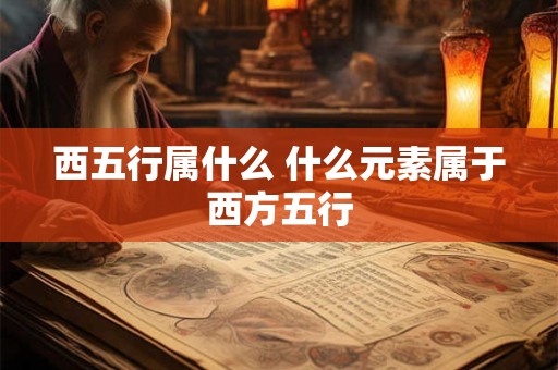 西五行属什么 什么元素属于西方五行