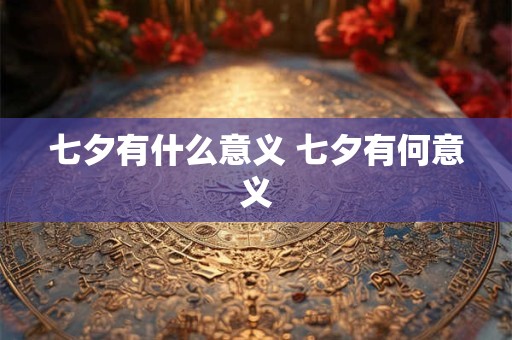 七夕有什么意义 七夕有何意义