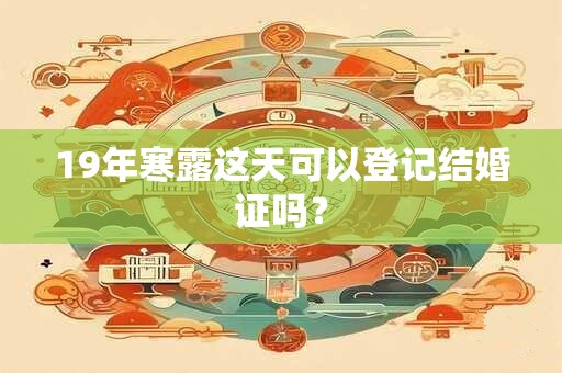 19年寒露这天可以登记结婚证吗？