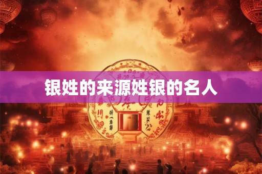 银姓的来源姓银的名人