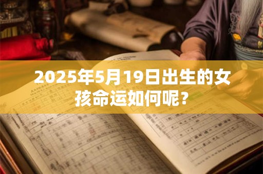 2025年5月19日出生的女孩命运如何呢？