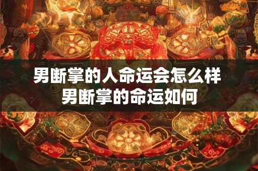 男断掌的人命运会怎么样 男断掌的命运如何