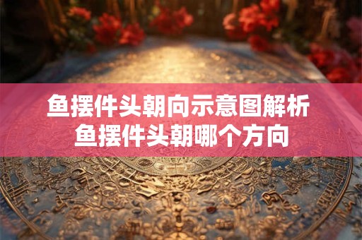 鱼摆件头朝向示意图解析 鱼摆件头朝哪个方向