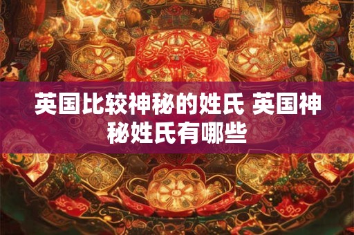 英国比较神秘的姓氏 英国神秘姓氏有哪些