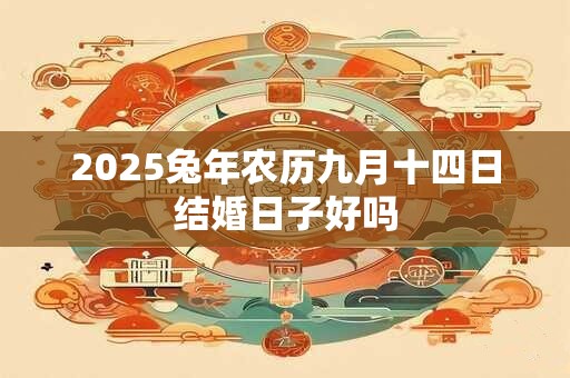 2025兔年农历九月十四日结婚日子好吗