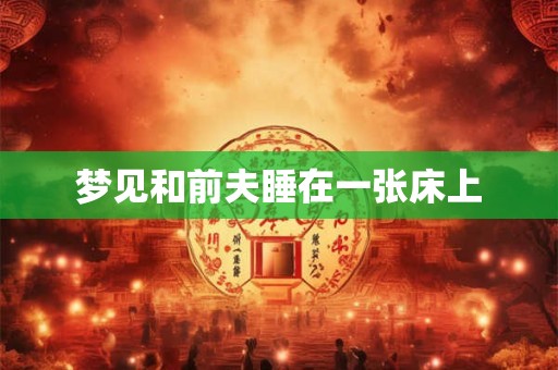 梦见和前夫睡在一张床上