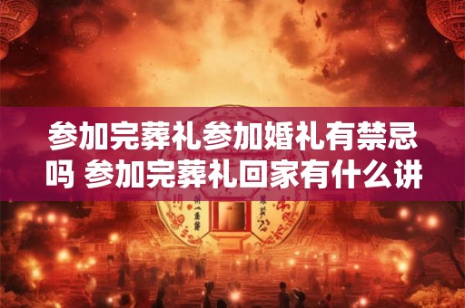 参加完葬礼参加婚礼有禁忌吗 参加完葬礼回家有什么讲究