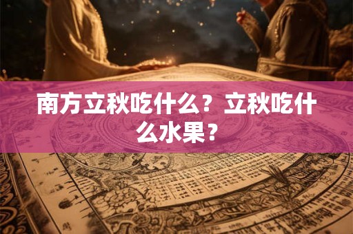 南方立秋吃什么？立秋吃什么水果？
