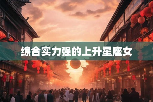 综合实力强的上升星座女