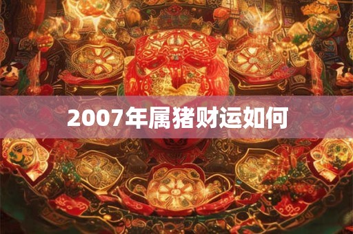 2007年属猪财运如何