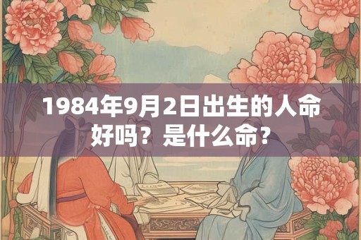 1984年9月2日出生的人命好吗？是什么命？