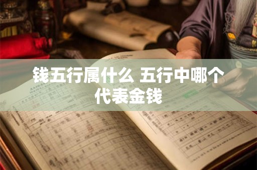 钱五行属什么 五行中哪个代表金钱