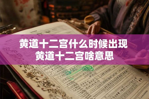 黄道十二宫什么时候出现 黄道十二宫啥意思